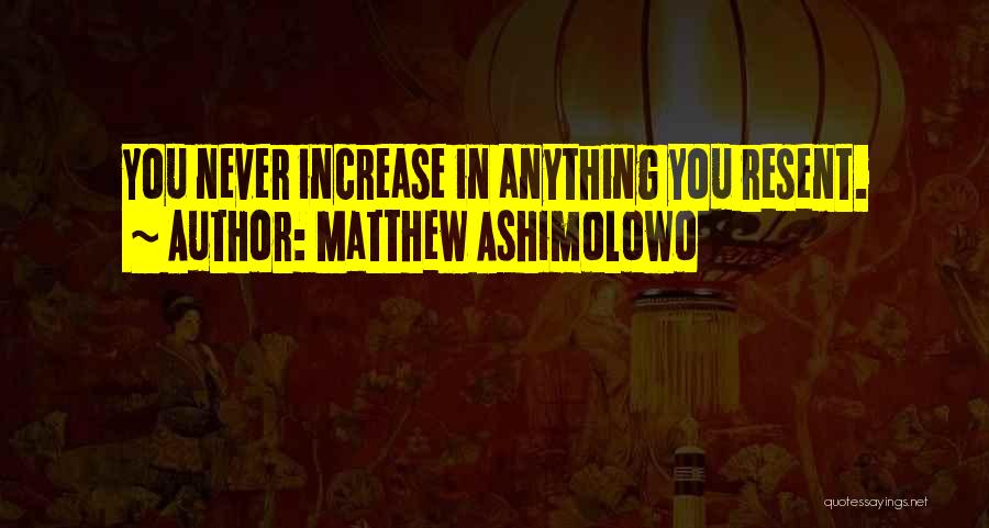Matthew Ashimolowo Quotes: You Never Increase In Anything You Resent.