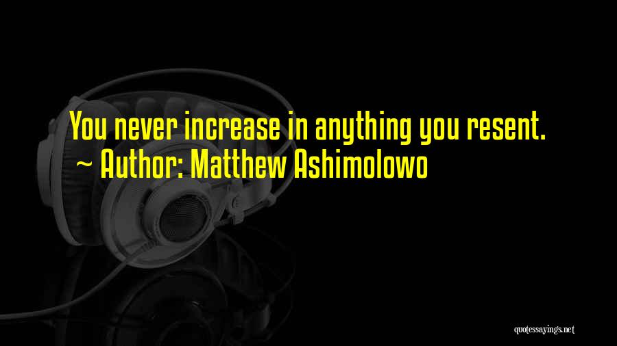 Matthew Ashimolowo Quotes: You Never Increase In Anything You Resent.