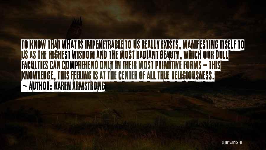 Karen Armstrong Quotes: To Know That What Is Impenetrable To Us Really Exists, Manifesting Itself To Us As The Highest Wisdom And The