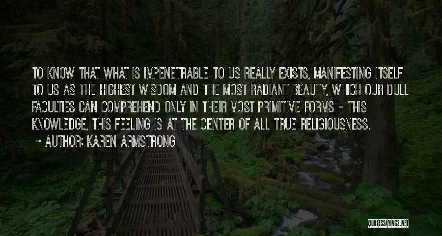 Karen Armstrong Quotes: To Know That What Is Impenetrable To Us Really Exists, Manifesting Itself To Us As The Highest Wisdom And The