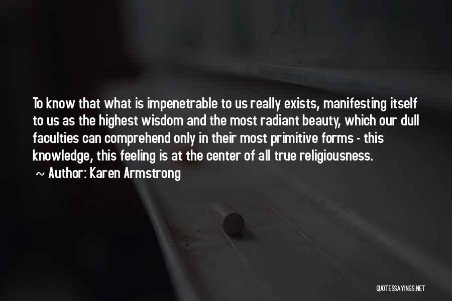 Karen Armstrong Quotes: To Know That What Is Impenetrable To Us Really Exists, Manifesting Itself To Us As The Highest Wisdom And The