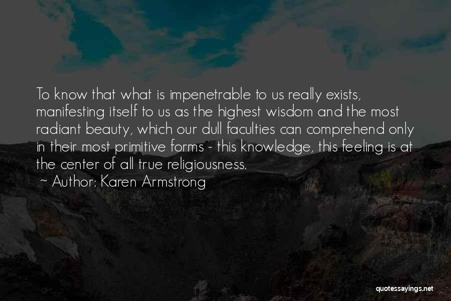 Karen Armstrong Quotes: To Know That What Is Impenetrable To Us Really Exists, Manifesting Itself To Us As The Highest Wisdom And The