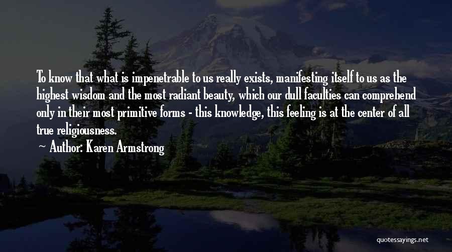 Karen Armstrong Quotes: To Know That What Is Impenetrable To Us Really Exists, Manifesting Itself To Us As The Highest Wisdom And The