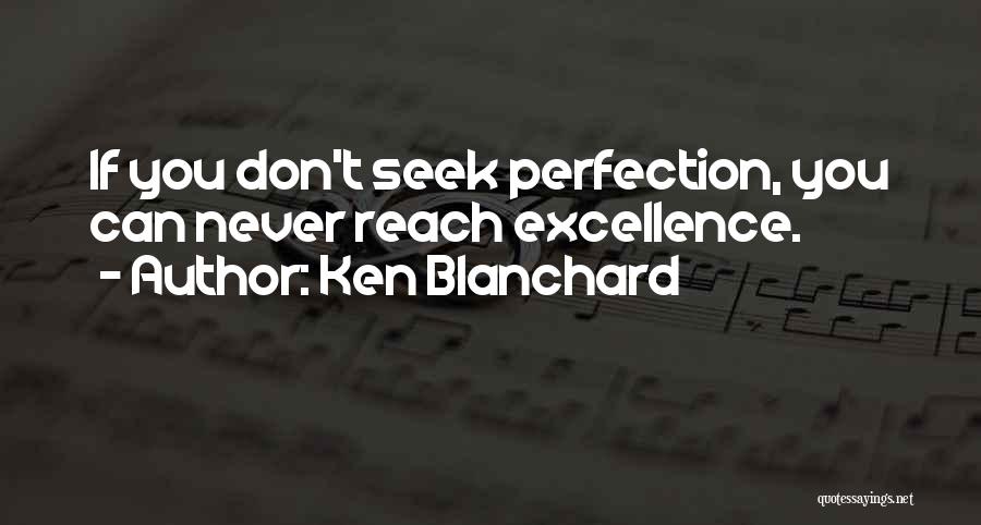 Ken Blanchard Quotes: If You Don't Seek Perfection, You Can Never Reach Excellence.