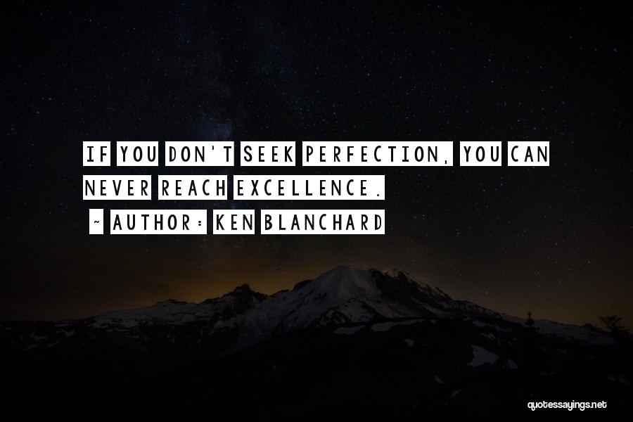 Ken Blanchard Quotes: If You Don't Seek Perfection, You Can Never Reach Excellence.