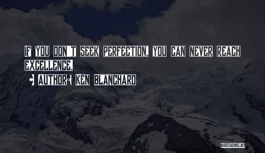 Ken Blanchard Quotes: If You Don't Seek Perfection, You Can Never Reach Excellence.