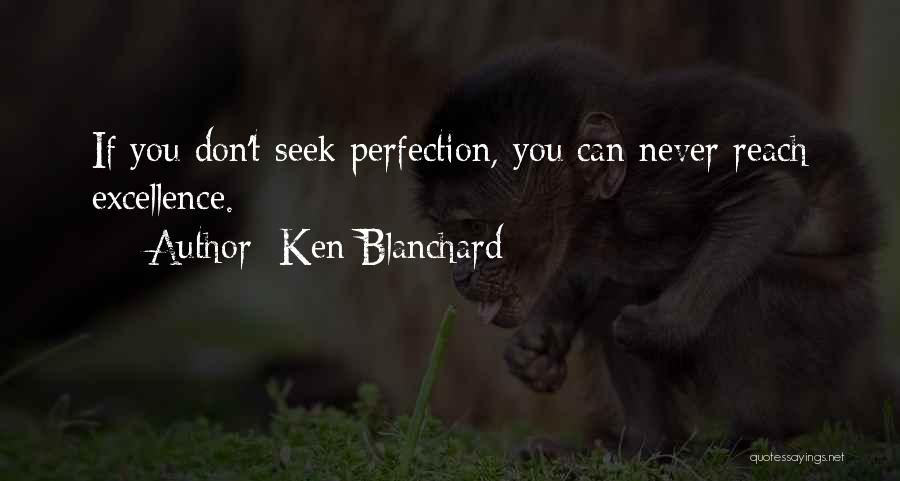 Ken Blanchard Quotes: If You Don't Seek Perfection, You Can Never Reach Excellence.