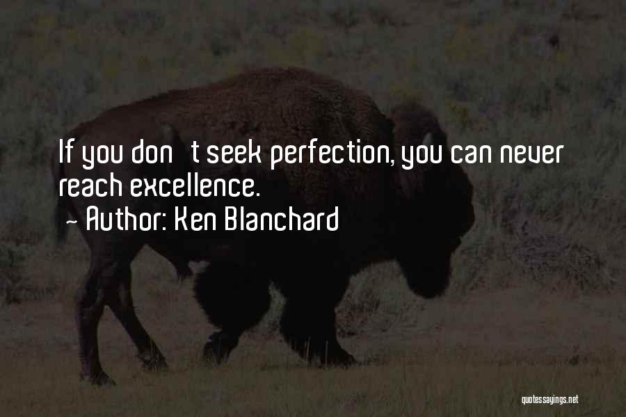 Ken Blanchard Quotes: If You Don't Seek Perfection, You Can Never Reach Excellence.