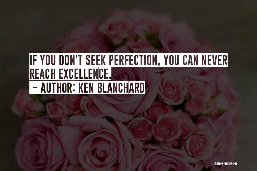 Ken Blanchard Quotes: If You Don't Seek Perfection, You Can Never Reach Excellence.
