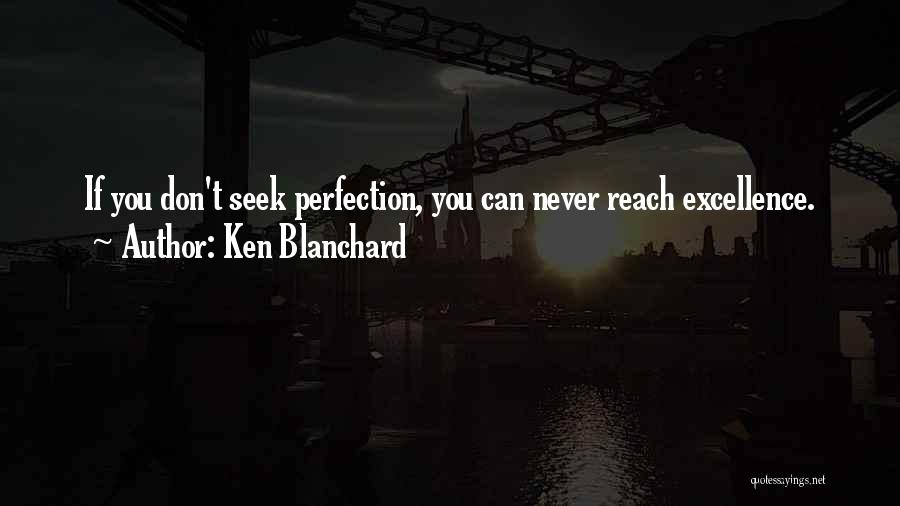 Ken Blanchard Quotes: If You Don't Seek Perfection, You Can Never Reach Excellence.