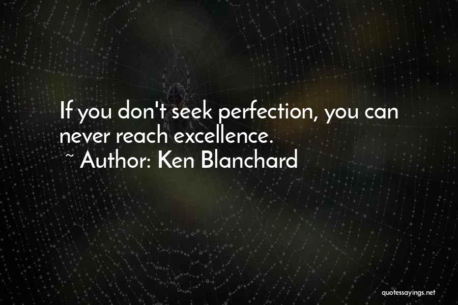 Ken Blanchard Quotes: If You Don't Seek Perfection, You Can Never Reach Excellence.