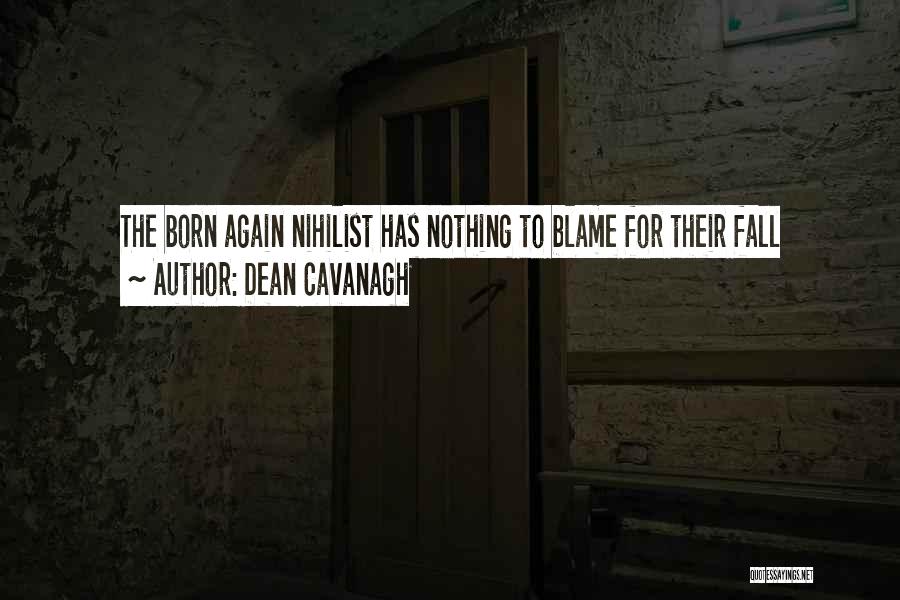 Dean Cavanagh Quotes: The Born Again Nihilist Has Nothing To Blame For Their Fall