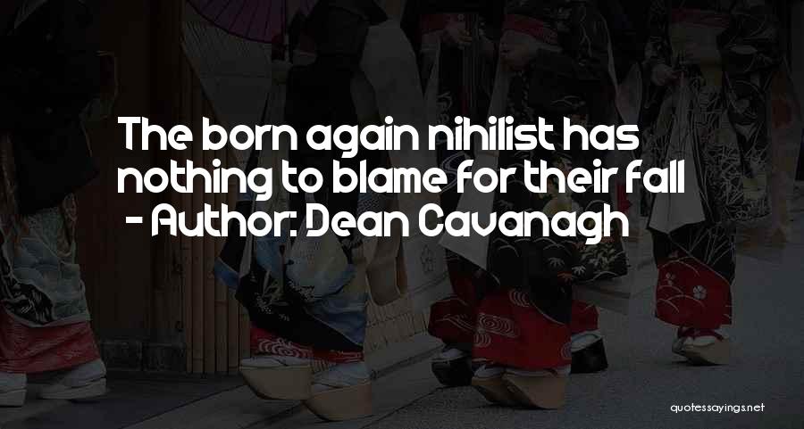 Dean Cavanagh Quotes: The Born Again Nihilist Has Nothing To Blame For Their Fall