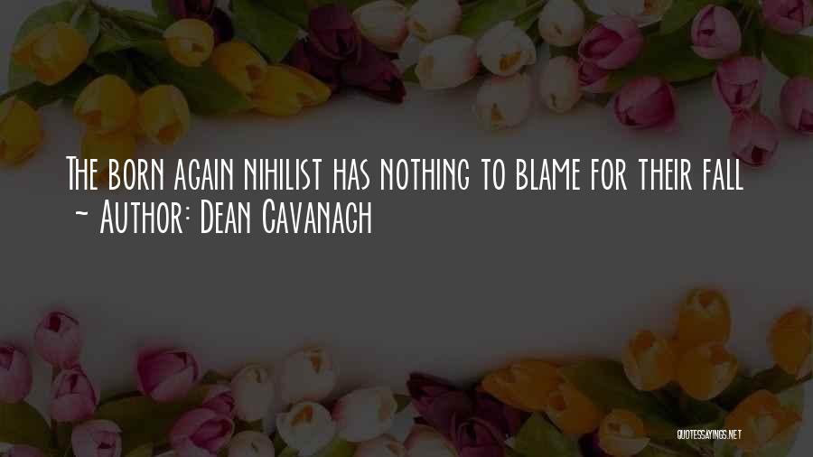 Dean Cavanagh Quotes: The Born Again Nihilist Has Nothing To Blame For Their Fall