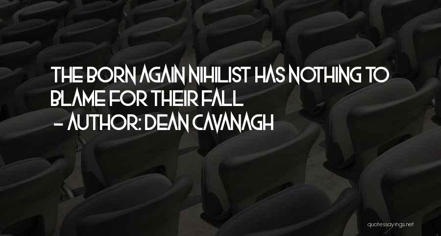 Dean Cavanagh Quotes: The Born Again Nihilist Has Nothing To Blame For Their Fall