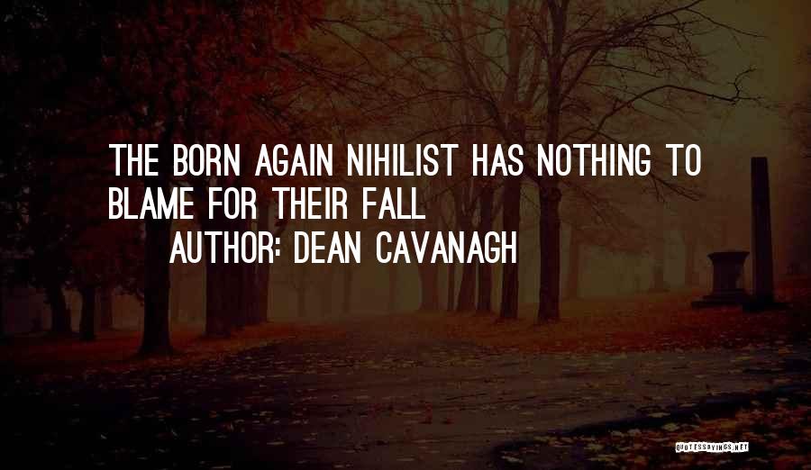 Dean Cavanagh Quotes: The Born Again Nihilist Has Nothing To Blame For Their Fall
