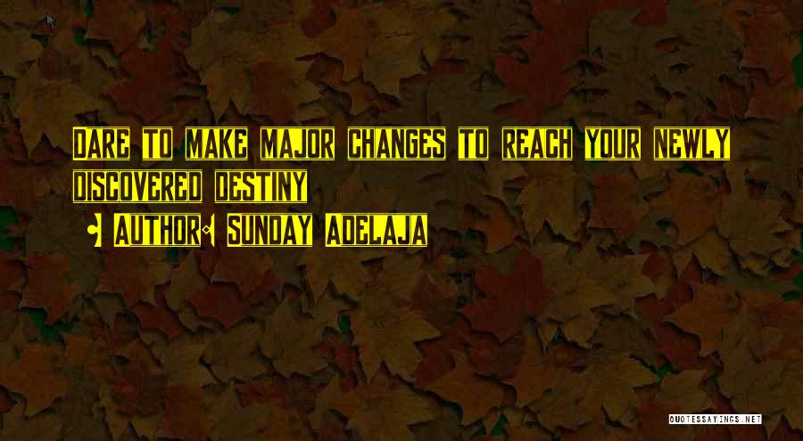 Sunday Adelaja Quotes: Dare To Make Major Changes To Reach Your Newly Discovered Destiny