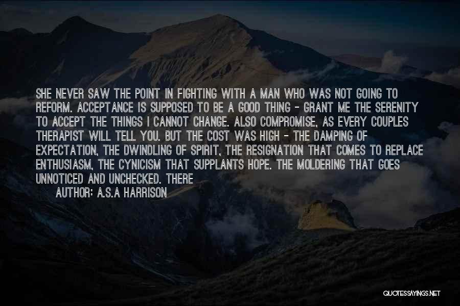 A.S.A Harrison Quotes: She Never Saw The Point In Fighting With A Man Who Was Not Going To Reform. Acceptance Is Supposed To