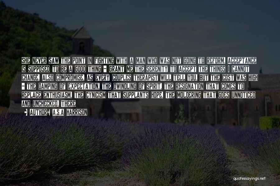 A.S.A Harrison Quotes: She Never Saw The Point In Fighting With A Man Who Was Not Going To Reform. Acceptance Is Supposed To