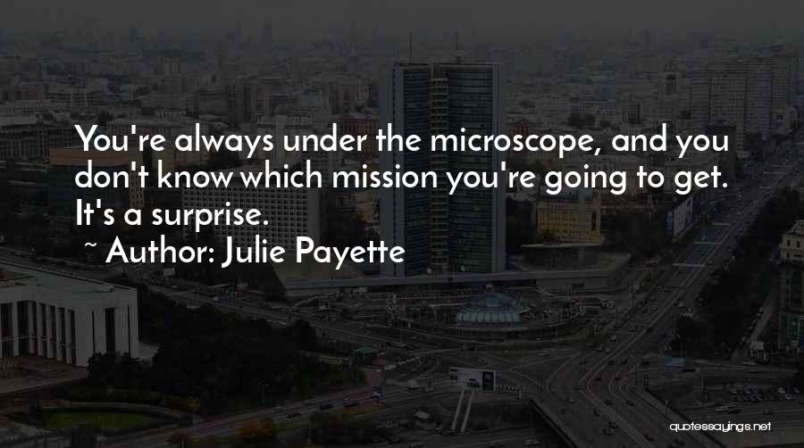 Julie Payette Quotes: You're Always Under The Microscope, And You Don't Know Which Mission You're Going To Get. It's A Surprise.