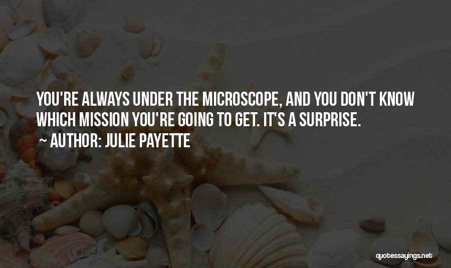 Julie Payette Quotes: You're Always Under The Microscope, And You Don't Know Which Mission You're Going To Get. It's A Surprise.