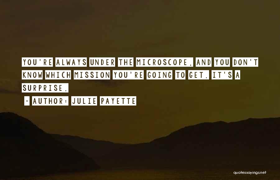 Julie Payette Quotes: You're Always Under The Microscope, And You Don't Know Which Mission You're Going To Get. It's A Surprise.