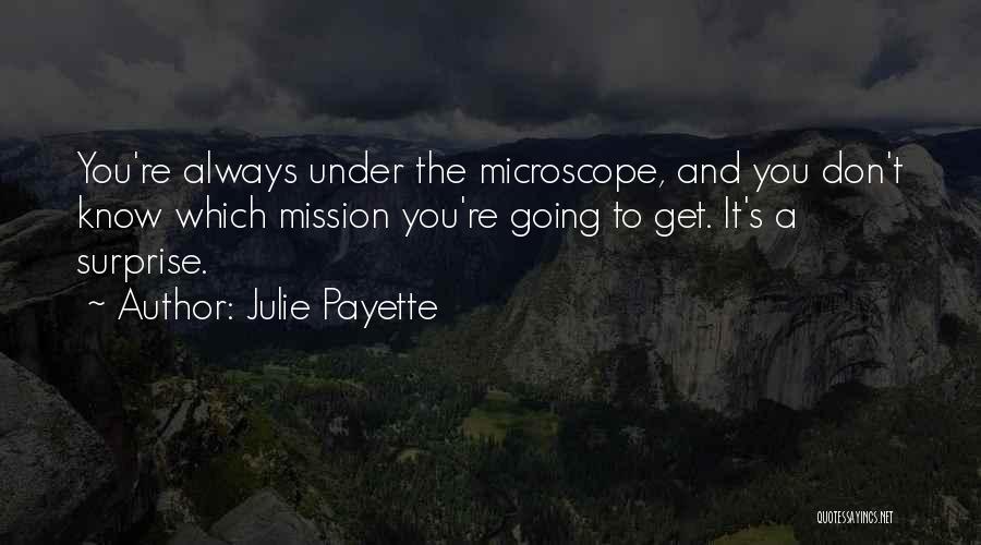 Julie Payette Quotes: You're Always Under The Microscope, And You Don't Know Which Mission You're Going To Get. It's A Surprise.