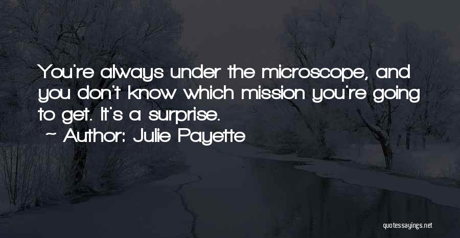 Julie Payette Quotes: You're Always Under The Microscope, And You Don't Know Which Mission You're Going To Get. It's A Surprise.