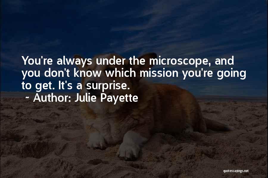 Julie Payette Quotes: You're Always Under The Microscope, And You Don't Know Which Mission You're Going To Get. It's A Surprise.