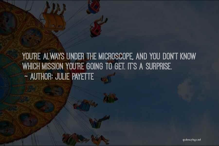 Julie Payette Quotes: You're Always Under The Microscope, And You Don't Know Which Mission You're Going To Get. It's A Surprise.