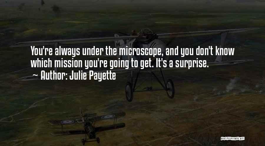 Julie Payette Quotes: You're Always Under The Microscope, And You Don't Know Which Mission You're Going To Get. It's A Surprise.