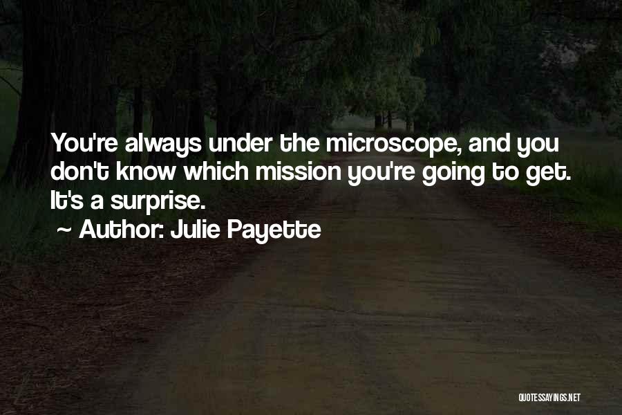 Julie Payette Quotes: You're Always Under The Microscope, And You Don't Know Which Mission You're Going To Get. It's A Surprise.