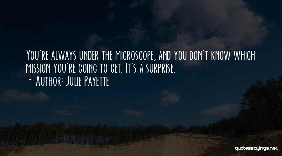 Julie Payette Quotes: You're Always Under The Microscope, And You Don't Know Which Mission You're Going To Get. It's A Surprise.