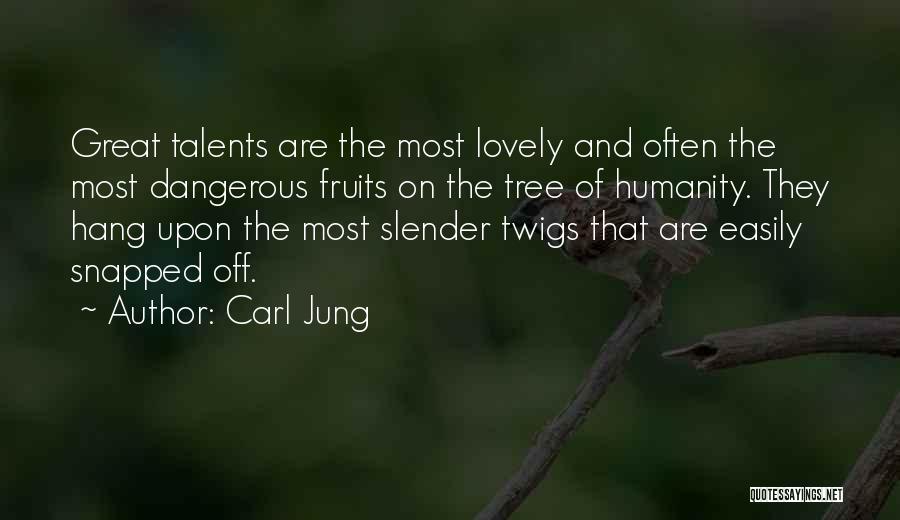 Carl Jung Quotes: Great Talents Are The Most Lovely And Often The Most Dangerous Fruits On The Tree Of Humanity. They Hang Upon
