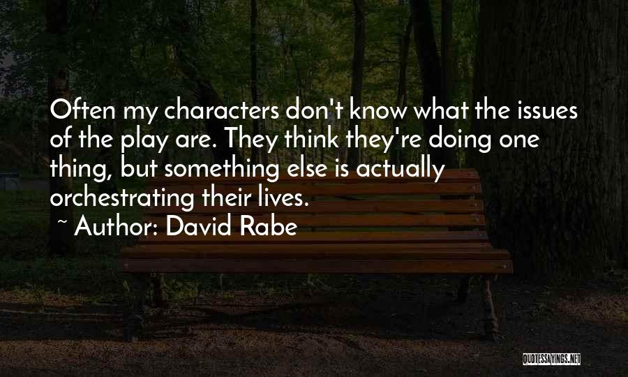 David Rabe Quotes: Often My Characters Don't Know What The Issues Of The Play Are. They Think They're Doing One Thing, But Something