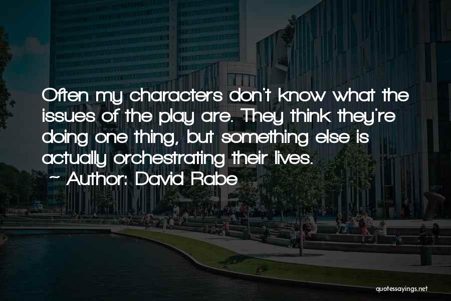 David Rabe Quotes: Often My Characters Don't Know What The Issues Of The Play Are. They Think They're Doing One Thing, But Something