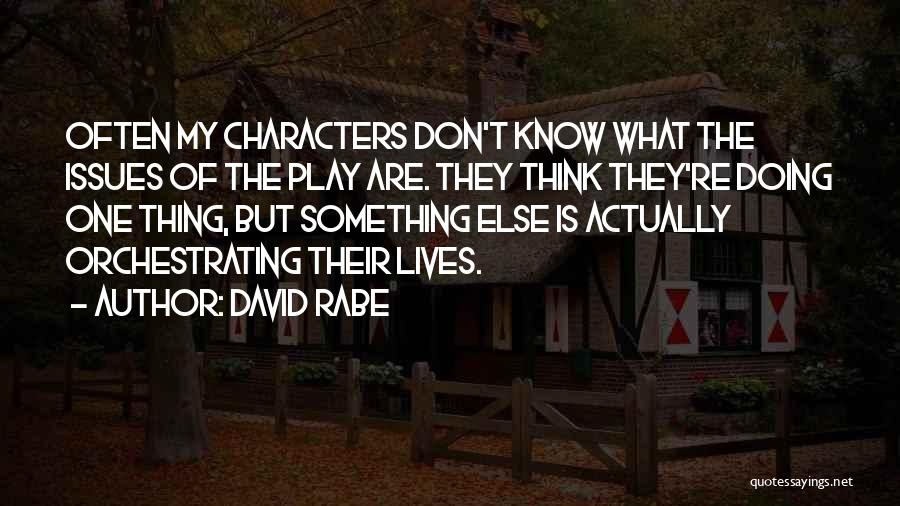 David Rabe Quotes: Often My Characters Don't Know What The Issues Of The Play Are. They Think They're Doing One Thing, But Something
