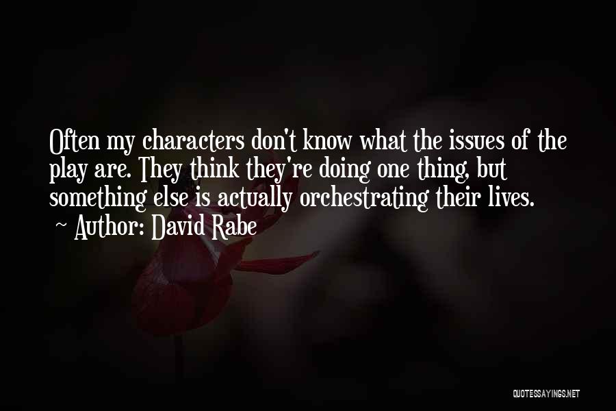 David Rabe Quotes: Often My Characters Don't Know What The Issues Of The Play Are. They Think They're Doing One Thing, But Something