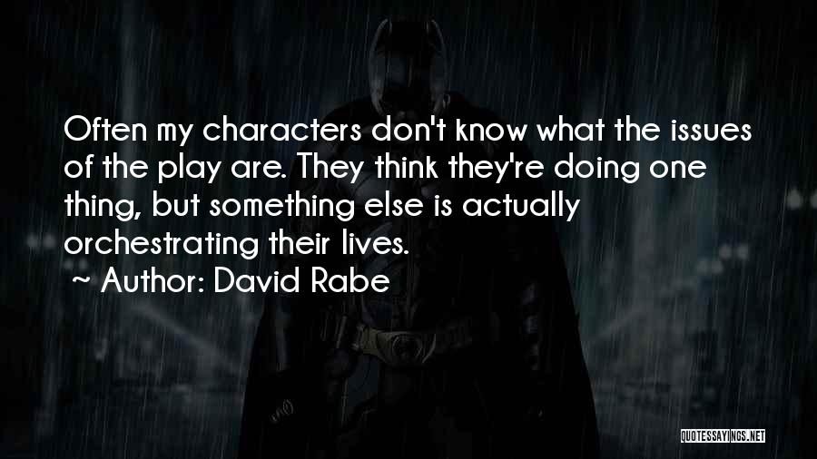 David Rabe Quotes: Often My Characters Don't Know What The Issues Of The Play Are. They Think They're Doing One Thing, But Something