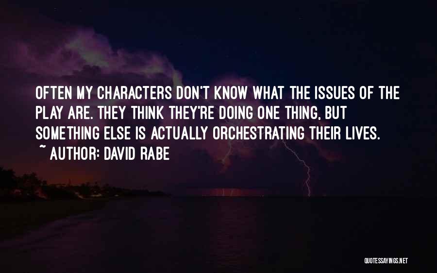 David Rabe Quotes: Often My Characters Don't Know What The Issues Of The Play Are. They Think They're Doing One Thing, But Something