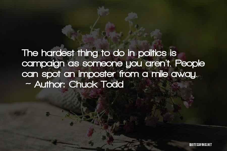 Chuck Todd Quotes: The Hardest Thing To Do In Politics Is Campaign As Someone You Aren't. People Can Spot An Imposter From A