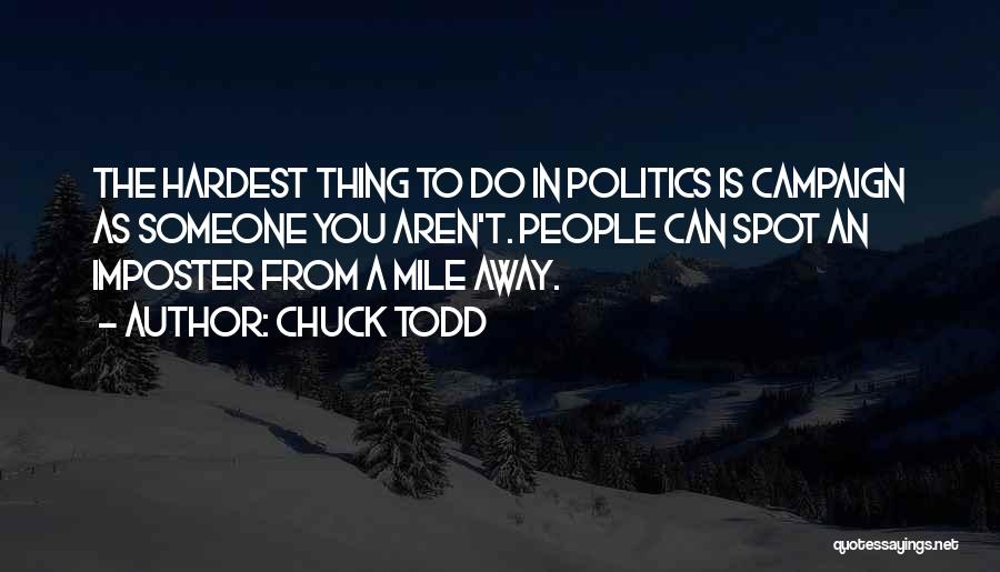 Chuck Todd Quotes: The Hardest Thing To Do In Politics Is Campaign As Someone You Aren't. People Can Spot An Imposter From A