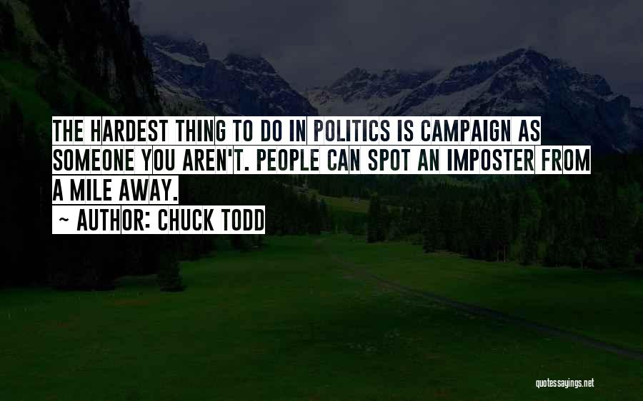 Chuck Todd Quotes: The Hardest Thing To Do In Politics Is Campaign As Someone You Aren't. People Can Spot An Imposter From A