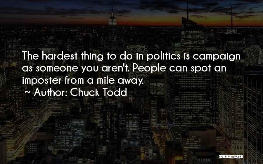Chuck Todd Quotes: The Hardest Thing To Do In Politics Is Campaign As Someone You Aren't. People Can Spot An Imposter From A