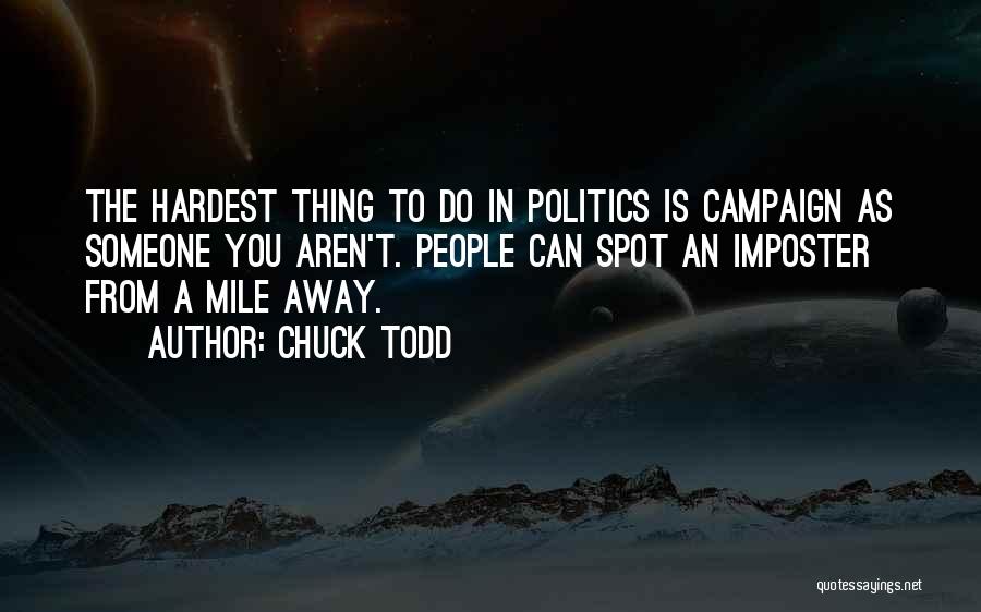 Chuck Todd Quotes: The Hardest Thing To Do In Politics Is Campaign As Someone You Aren't. People Can Spot An Imposter From A