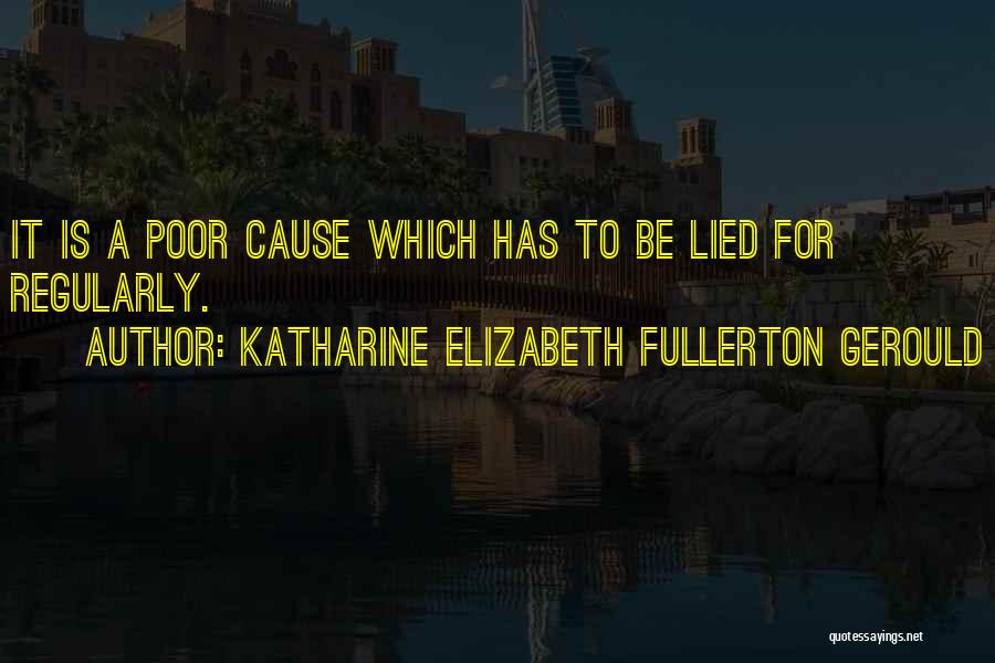 Katharine Elizabeth Fullerton Gerould Quotes: It Is A Poor Cause Which Has To Be Lied For Regularly.