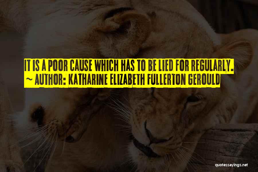 Katharine Elizabeth Fullerton Gerould Quotes: It Is A Poor Cause Which Has To Be Lied For Regularly.