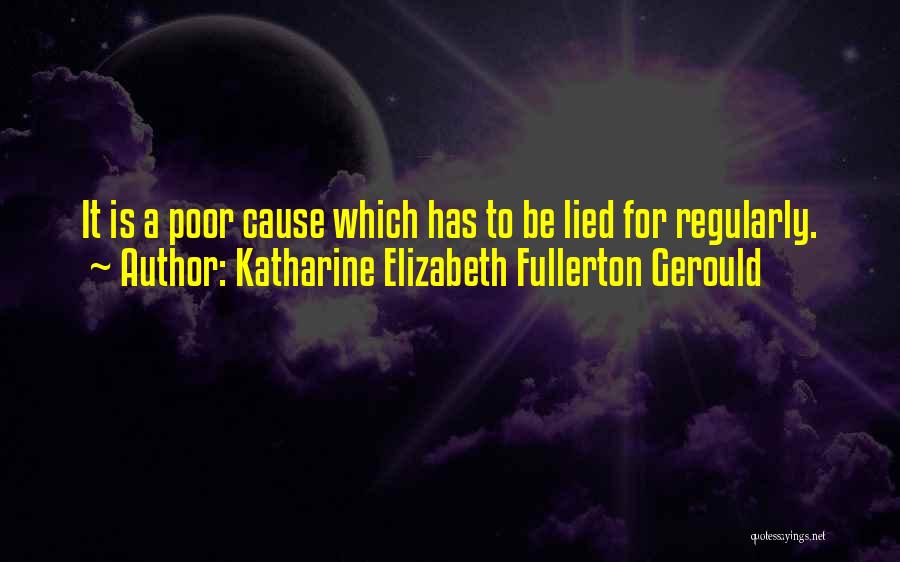 Katharine Elizabeth Fullerton Gerould Quotes: It Is A Poor Cause Which Has To Be Lied For Regularly.