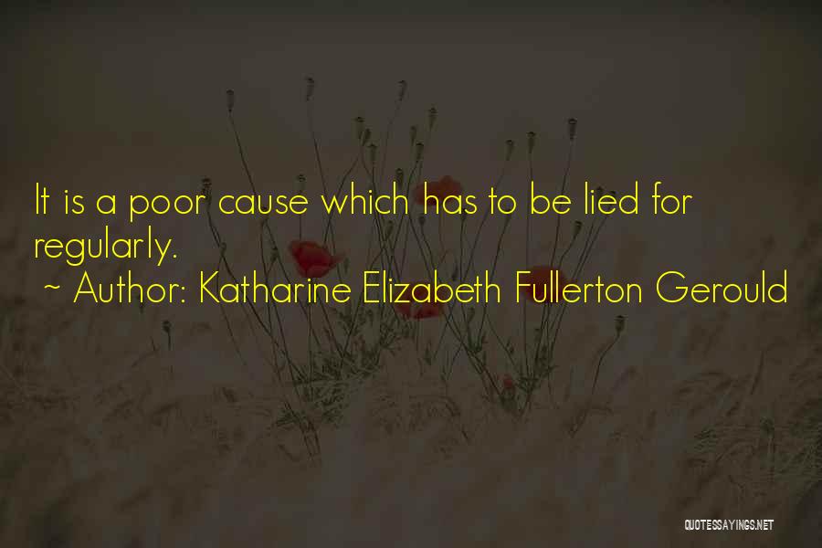 Katharine Elizabeth Fullerton Gerould Quotes: It Is A Poor Cause Which Has To Be Lied For Regularly.