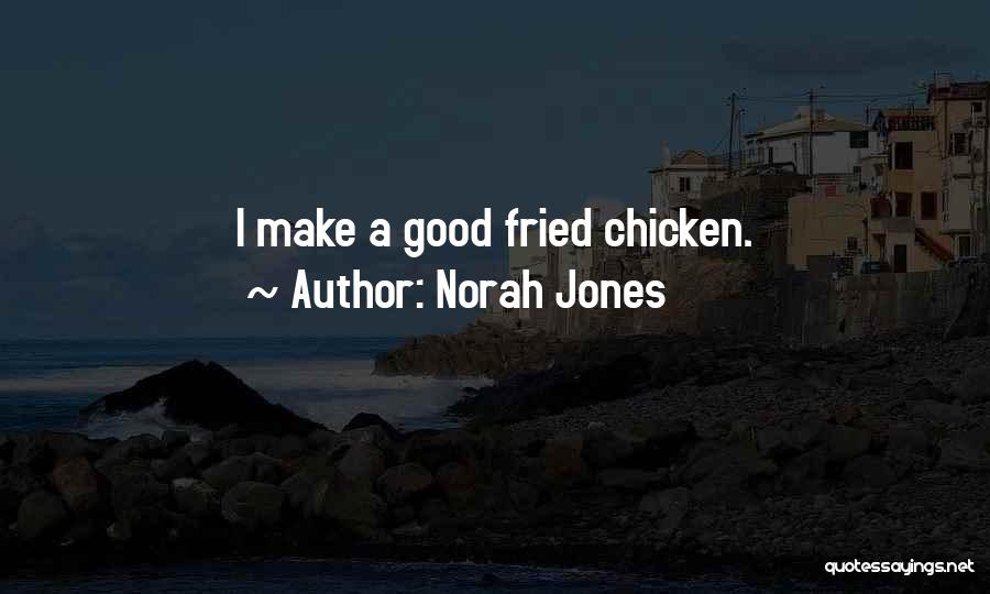 Norah Jones Quotes: I Make A Good Fried Chicken.